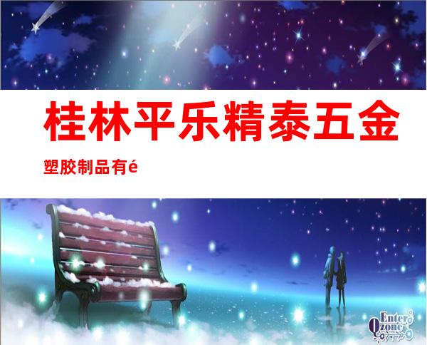 桂林平乐精泰五金塑胶制品有限公司
